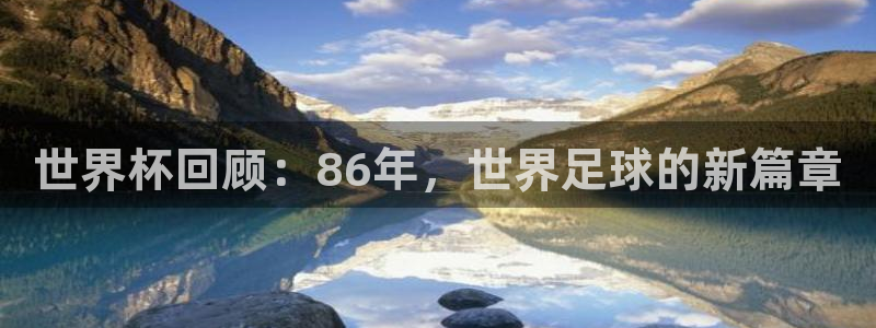 2026男足世界杯赛程:世界杯回顾:86年,世界足球的新篇章