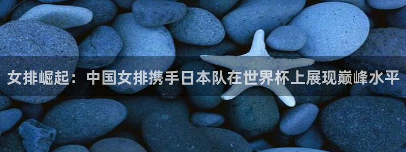 免费看足球直播比赛:女排崛起:中国女排携手日本队在世界杯上展现巅峰水平