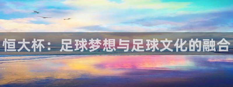 世界杯今日赛程直播:恒大杯:足球梦想与足球文化的融合