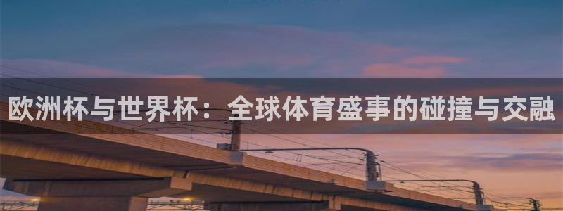 世界杯预选赛欧洲赛区积分榜:欧洲杯与世界杯:全球体育盛事的碰撞与交融